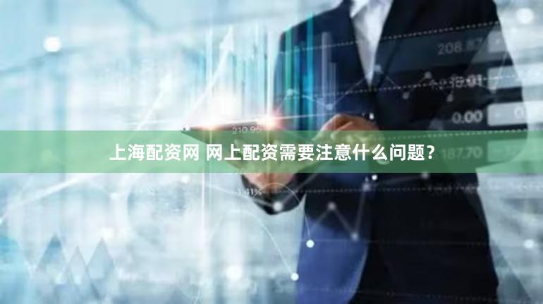 上海配资网 网上配资需要注意什么问题？