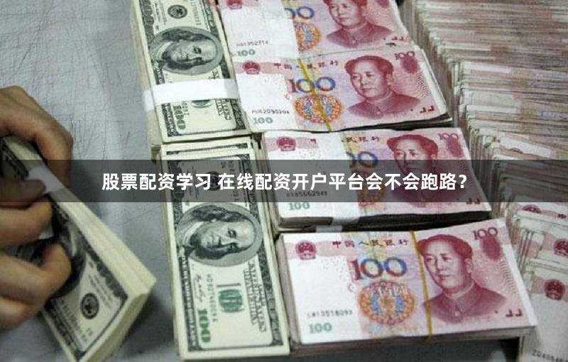 股票配资学习 在线配资开户平台会不会跑路？