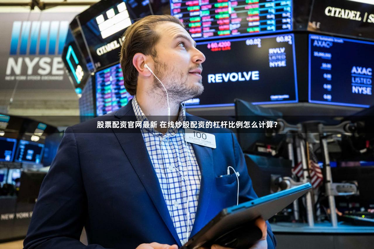 股票配资官网最新 在线炒股配资的杠杆比例怎么计算？