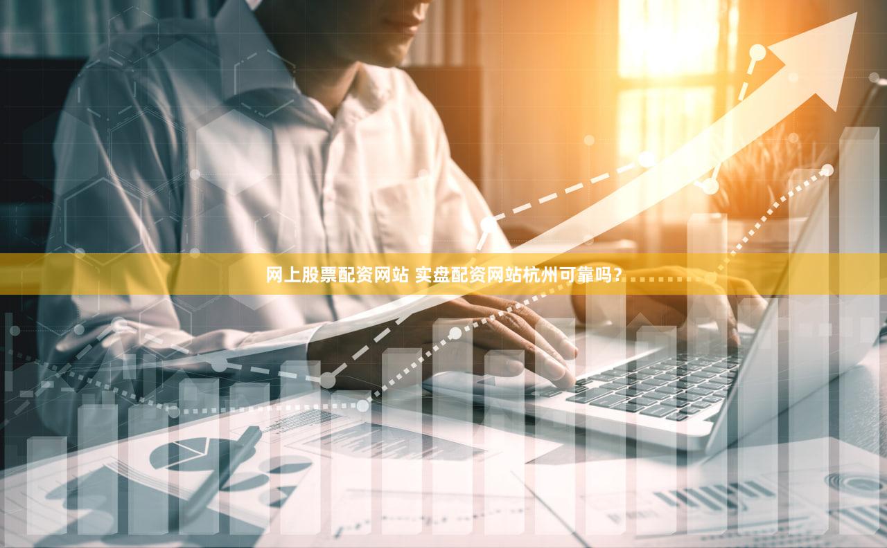 网上股票配资网站 实盘配资网站杭州可靠吗？