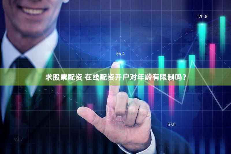 求股票配资 在线配资开户对年龄有限制吗？