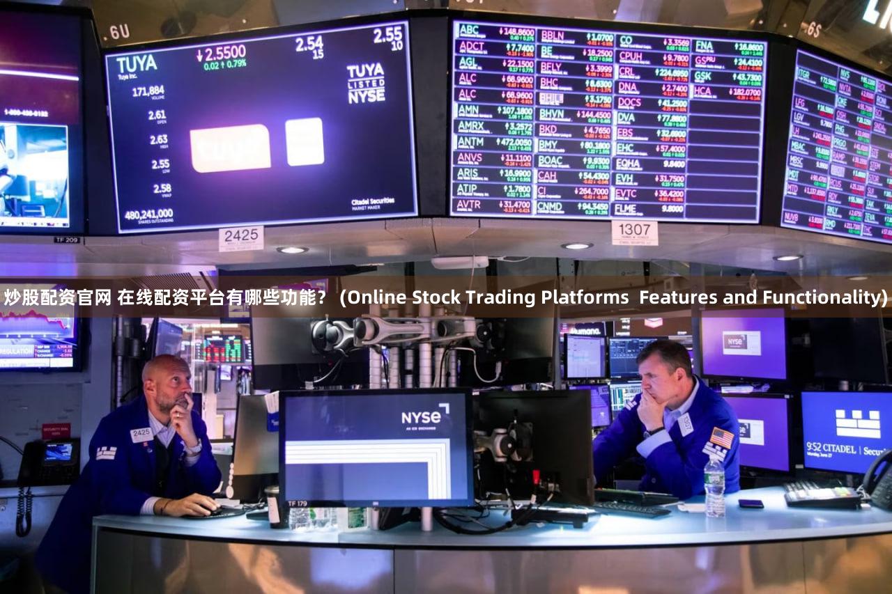 炒股配资官网 在线配资平台有哪些功能？ (Online Stock Trading Platforms  Features and Functionality)