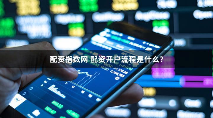 配资指数网 配资开户流程是什么？