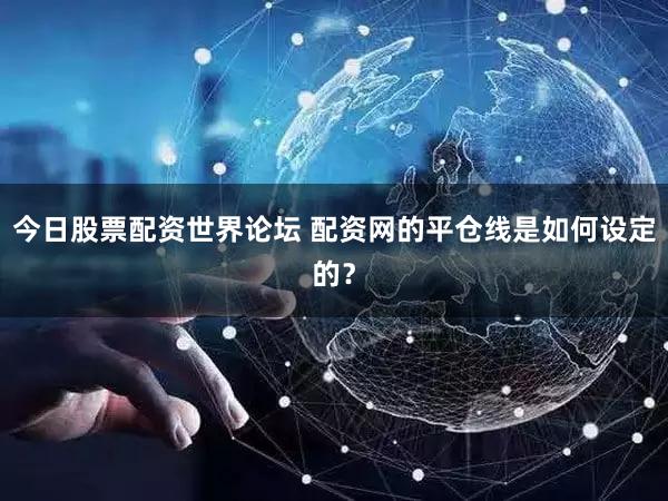 今日股票配资世界论坛 配资网的平仓线是如何设定的？