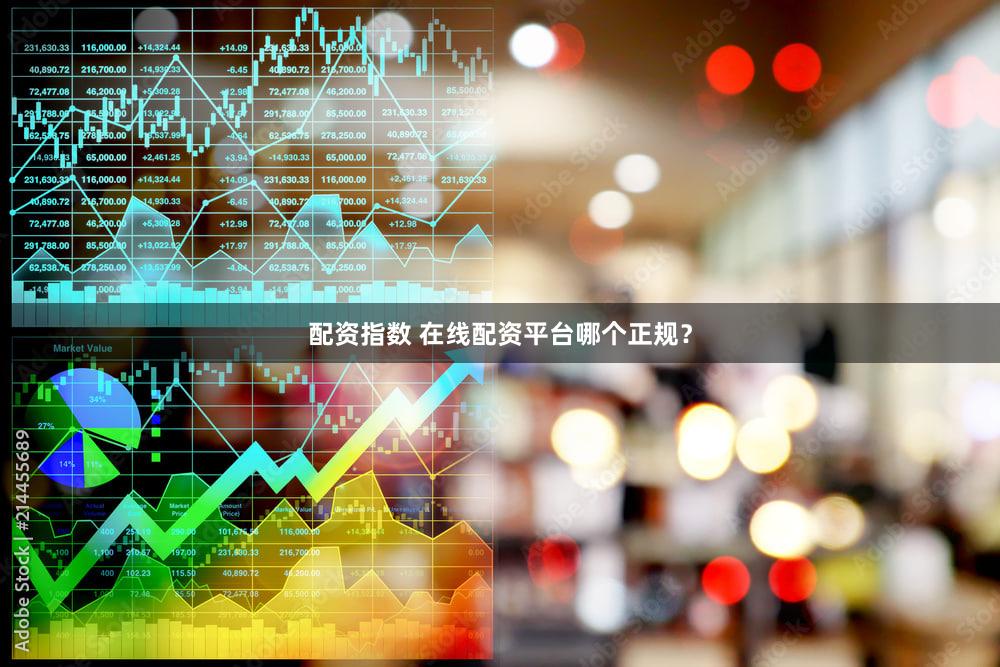 配资指数 在线配资平台哪个正规？