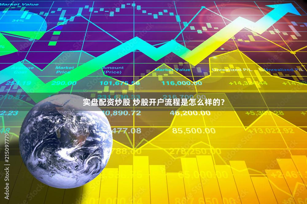 实盘配资炒股 炒股开户流程是怎么样的？