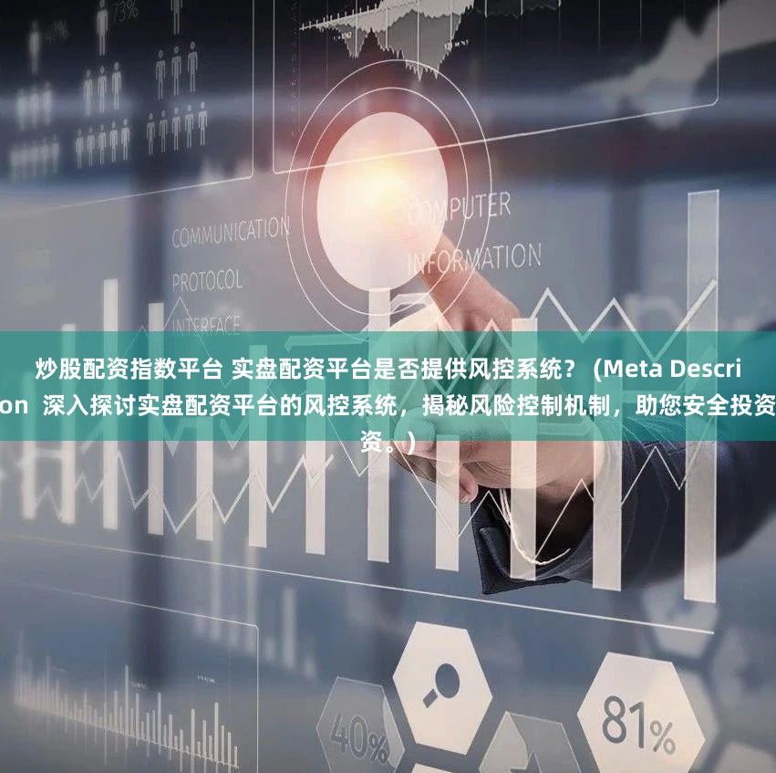 炒股配资指数平台 实盘配资平台是否提供风控系统？ (Meta Description  深入探讨实盘配资平台的风控系统，揭秘风险控制机制，助您安全投资。)