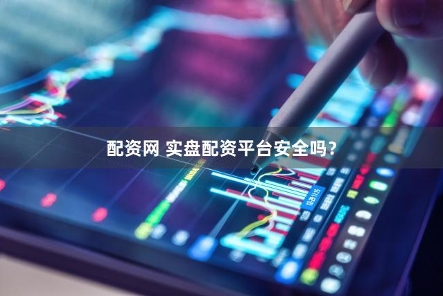 配资网 实盘配资平台安全吗？