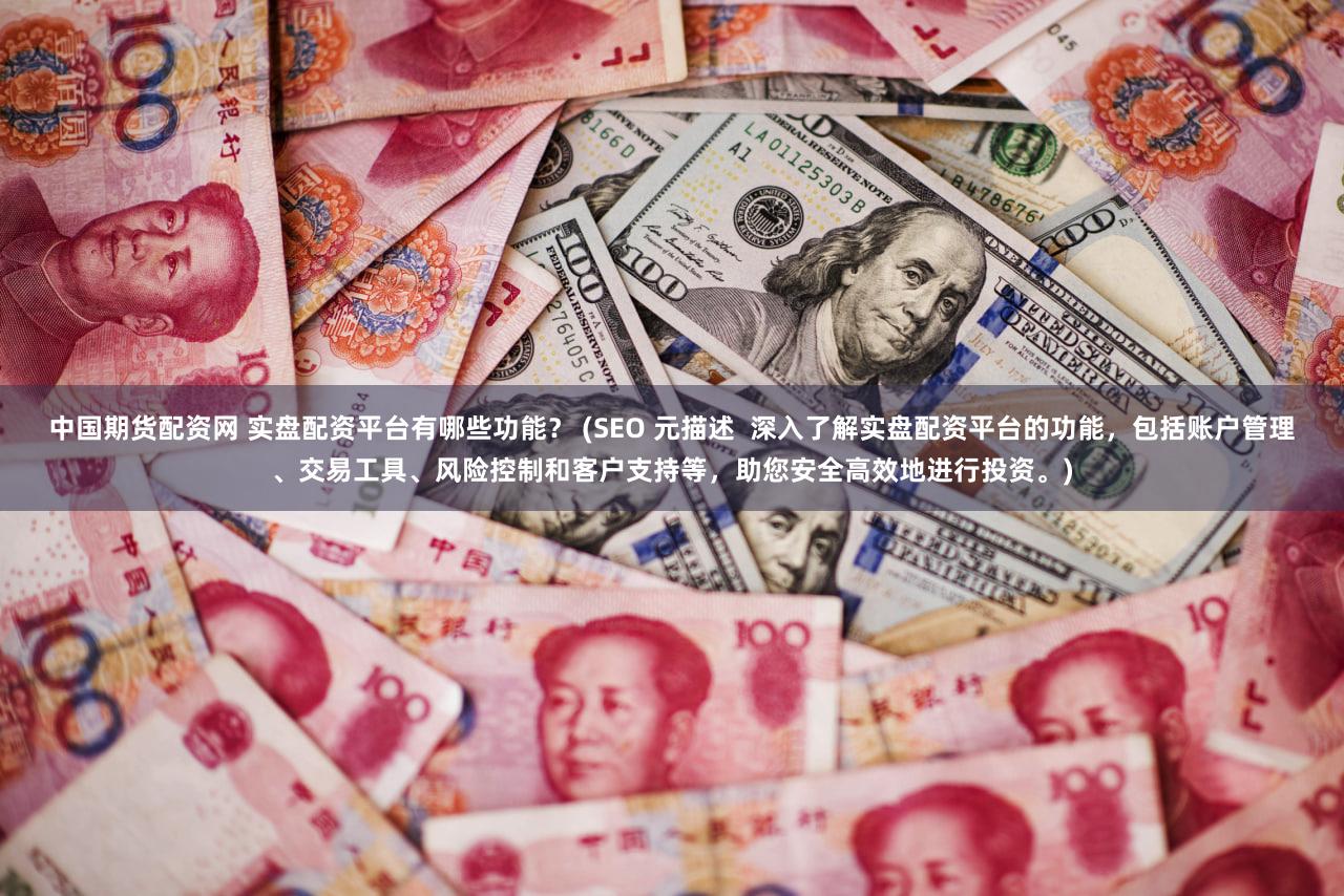 中国期货配资网 实盘配资平台有哪些功能？ (SEO 元描述  深入了解实盘配资平台的功能，包括账户管理、交易工具、风险控制和客户支持等，助您安全高效地进行投资。)