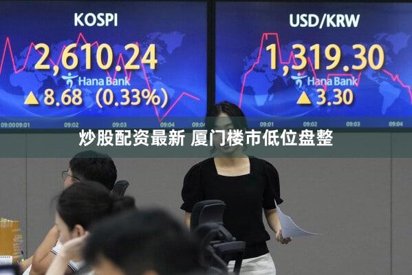 炒股配资最新 厦门楼市低位盘整