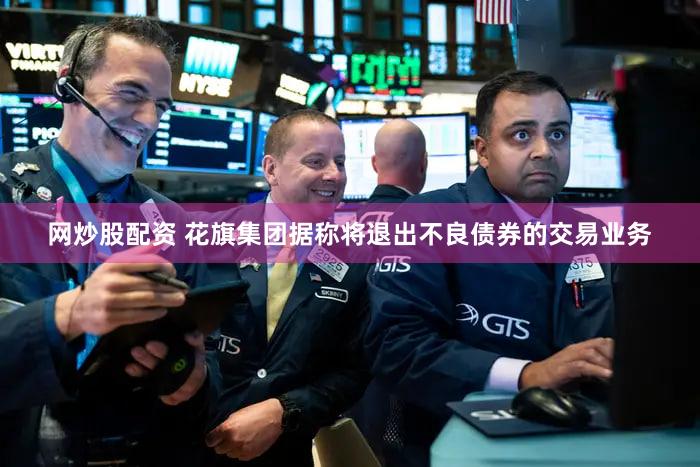 网炒股配资 花旗集团据称将退出不良债券的交易业务