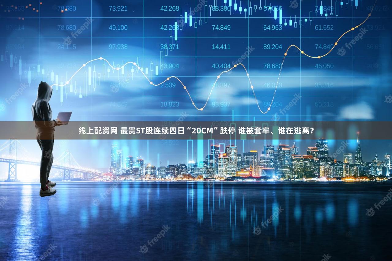 线上配资网 最贵ST股连续四日“20CM”跌停 谁被套牢、谁在逃离？