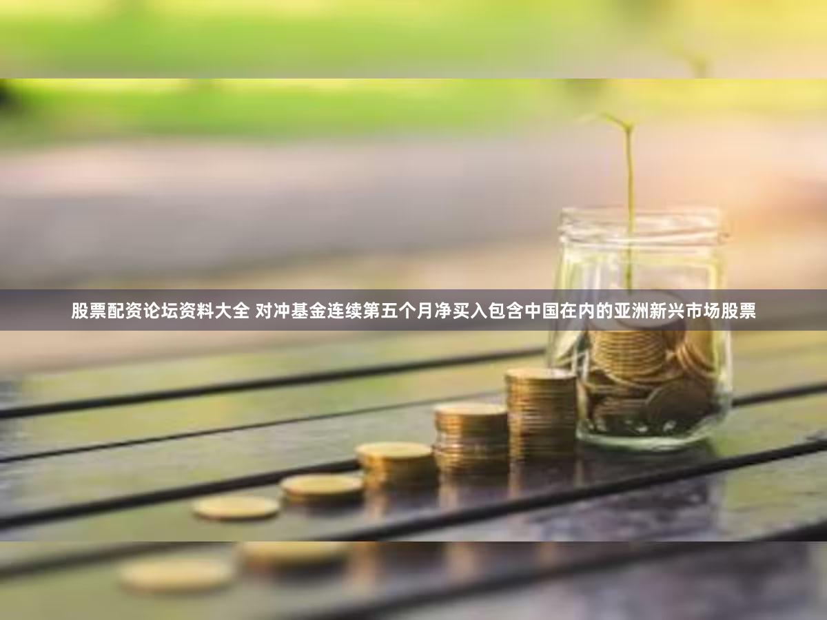 股票配资论坛资料大全 对冲基金连续第五个月净买入包含中国在内的亚洲新兴市场股票