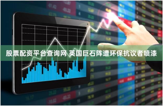 股票配资平台查询网 英国巨石阵遭环保抗议者喷漆