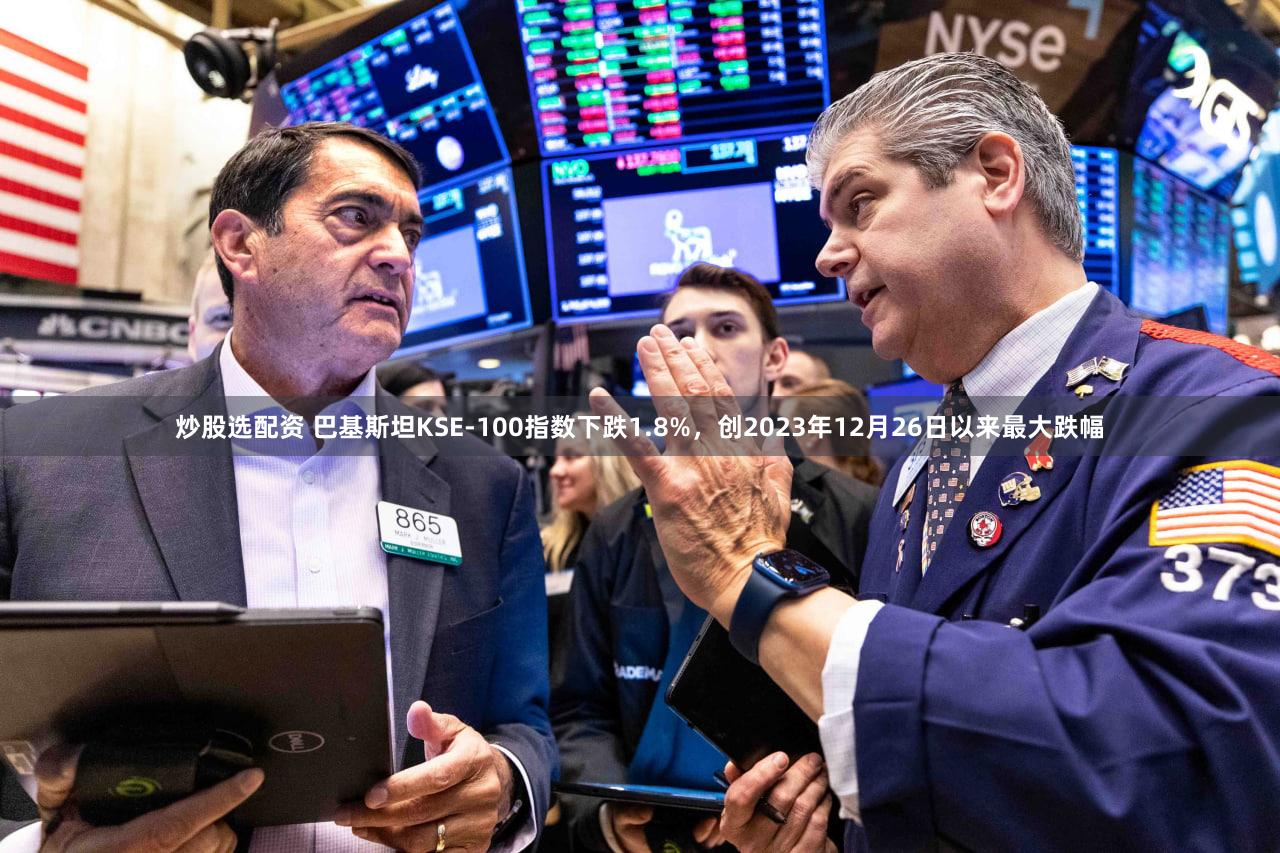 炒股选配资 巴基斯坦KSE-100指数下跌1.8%，创2023年12月26日以来最大跌幅