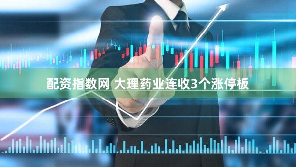配资指数网 大理药业连收3个涨停板