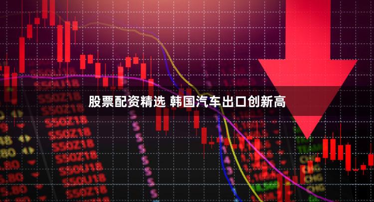 股票配资精选 韩国汽车出口创新高