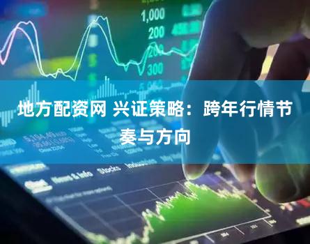 地方配资网 兴证策略：跨年行情节奏与方向