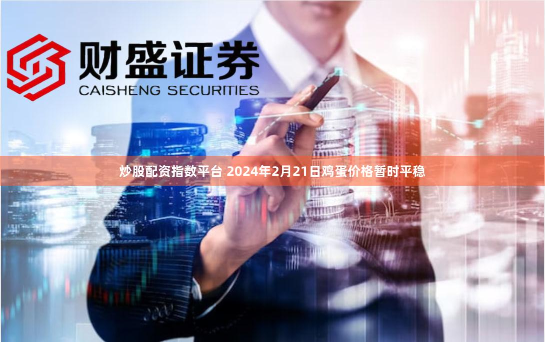 炒股配资指数平台 2024年2月21日鸡蛋价格暂时平稳