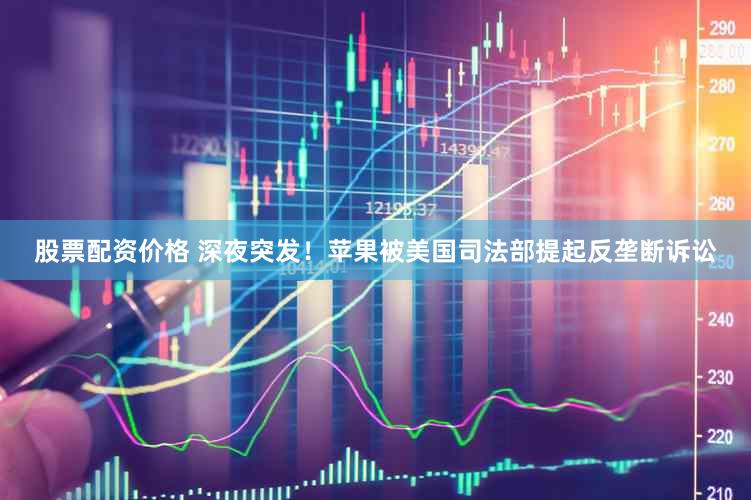 股票配资价格 深夜突发！苹果被美国司法部提起反垄断诉讼