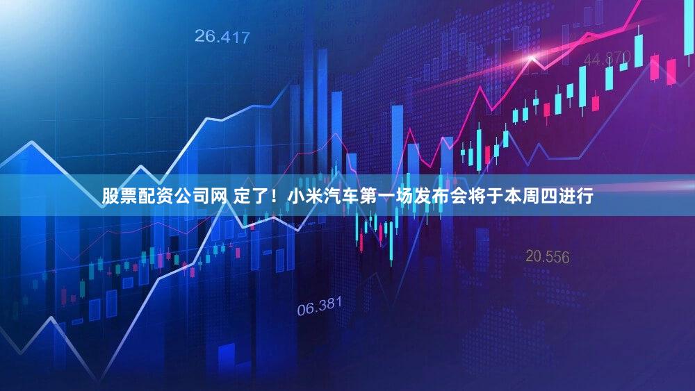 股票配资公司网 定了！小米汽车第一场发布会将于本周四进行