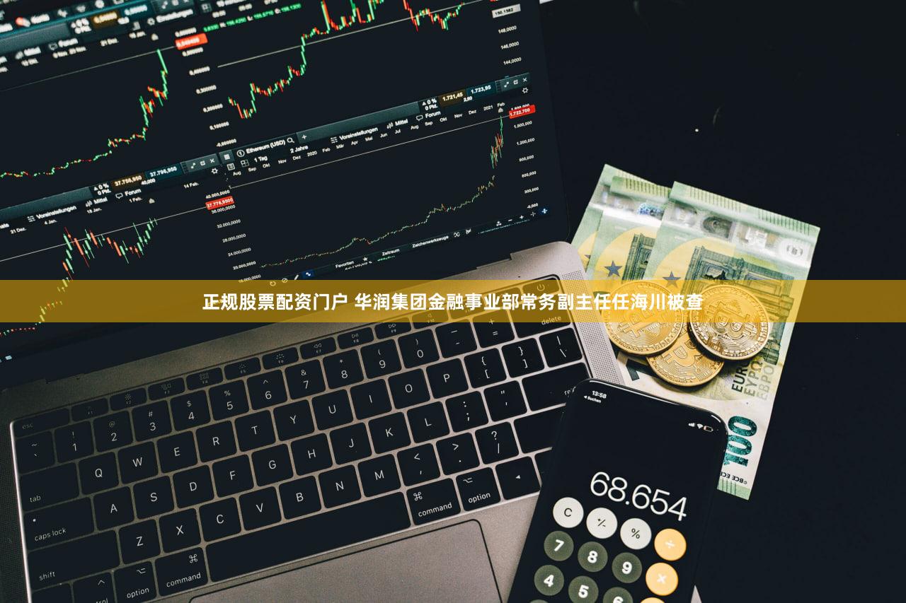 正规股票配资门户 华润集团金融事业部常务副主任任海川被查