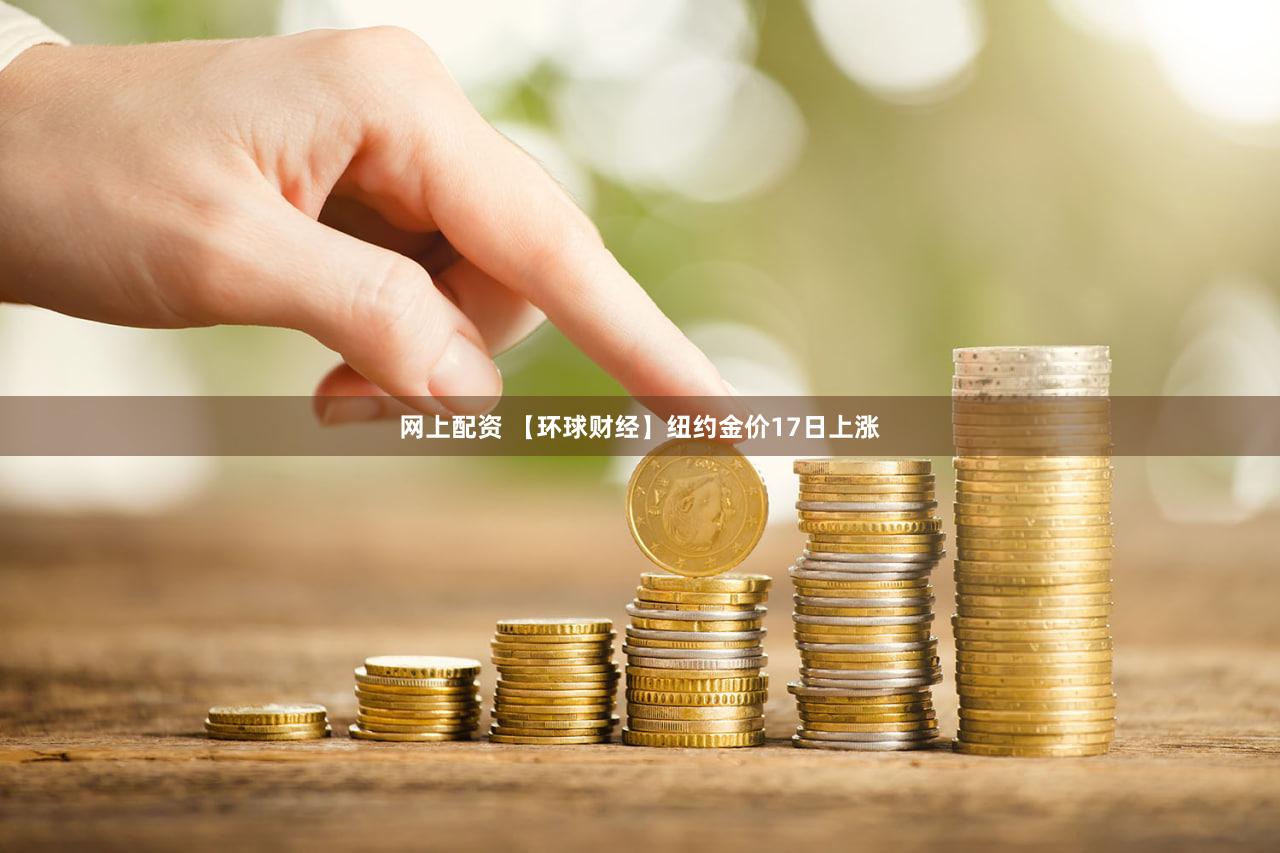 网上配资 【环球财经】纽约金价17日上涨