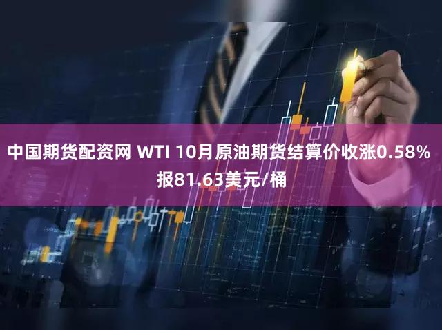 中国期货配资网 WTI 10月原油期货结算价收涨0.58% 报81.63美元/桶