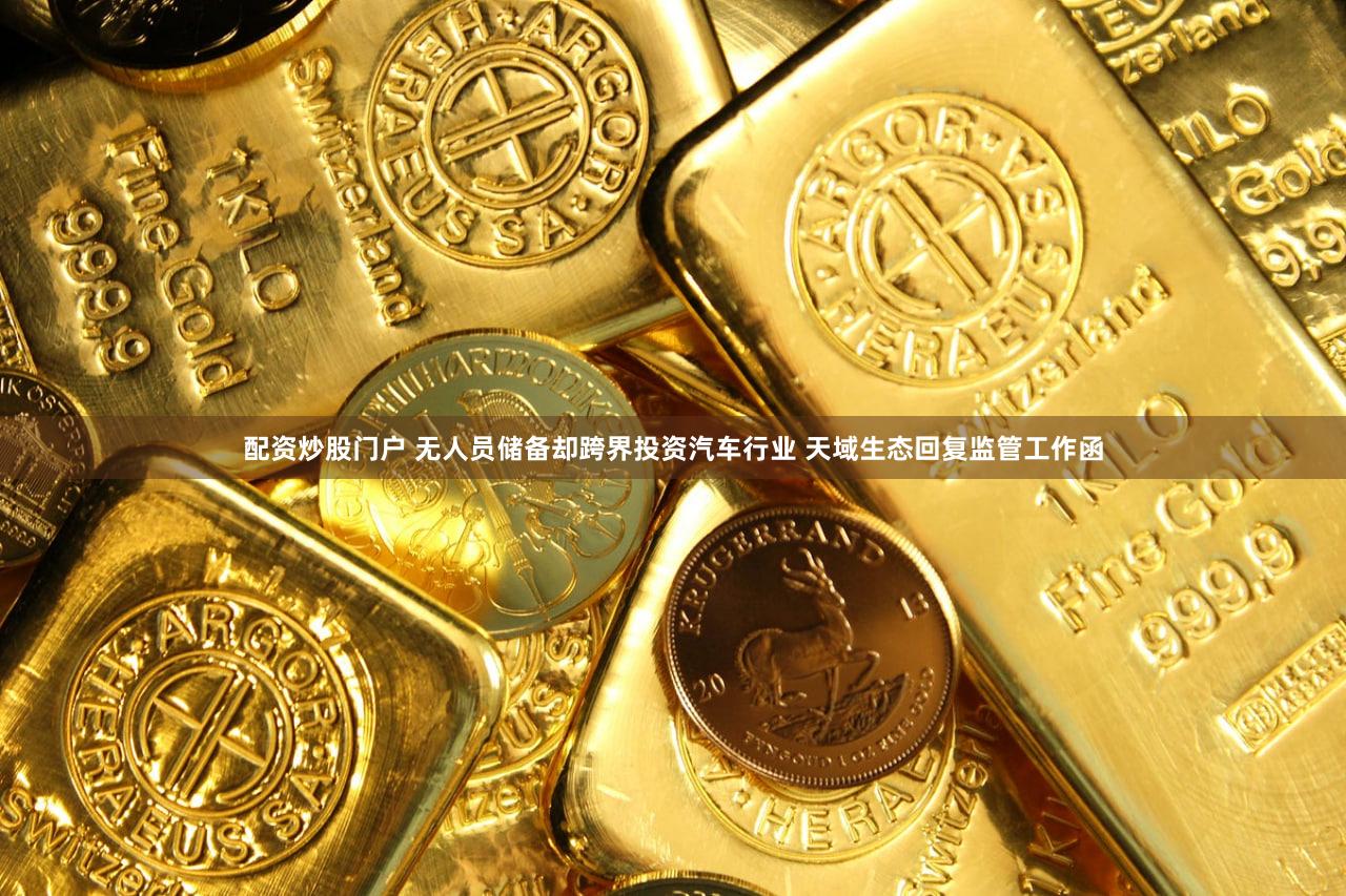 配资炒股门户 无人员储备却跨界投资汽车行业 天域生态回复监管工作函