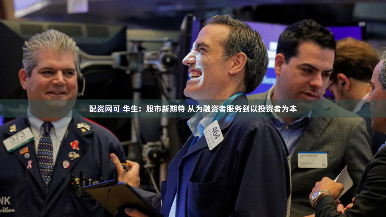 配资网可 华生：股市新期待 从为融资者服务到以投资者为本