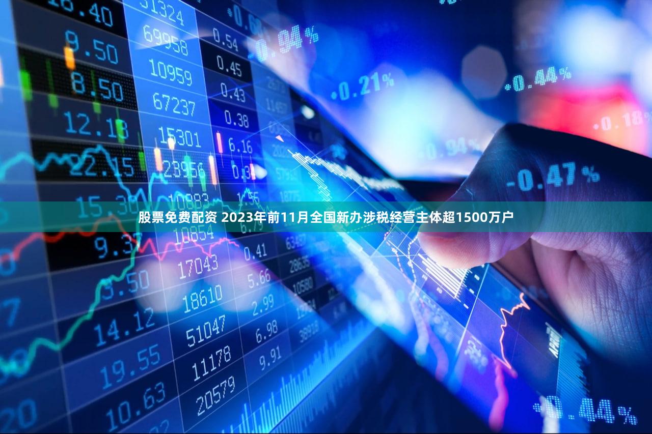 股票免费配资 2023年前11月全国新办涉税经营主体超1500万户