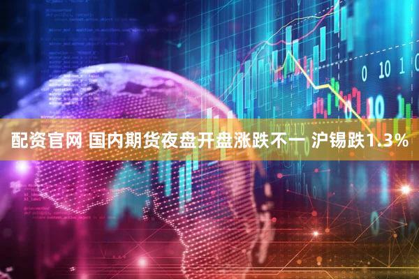 配资官网 国内期货夜盘开盘涨跌不一 沪锡跌1.3%