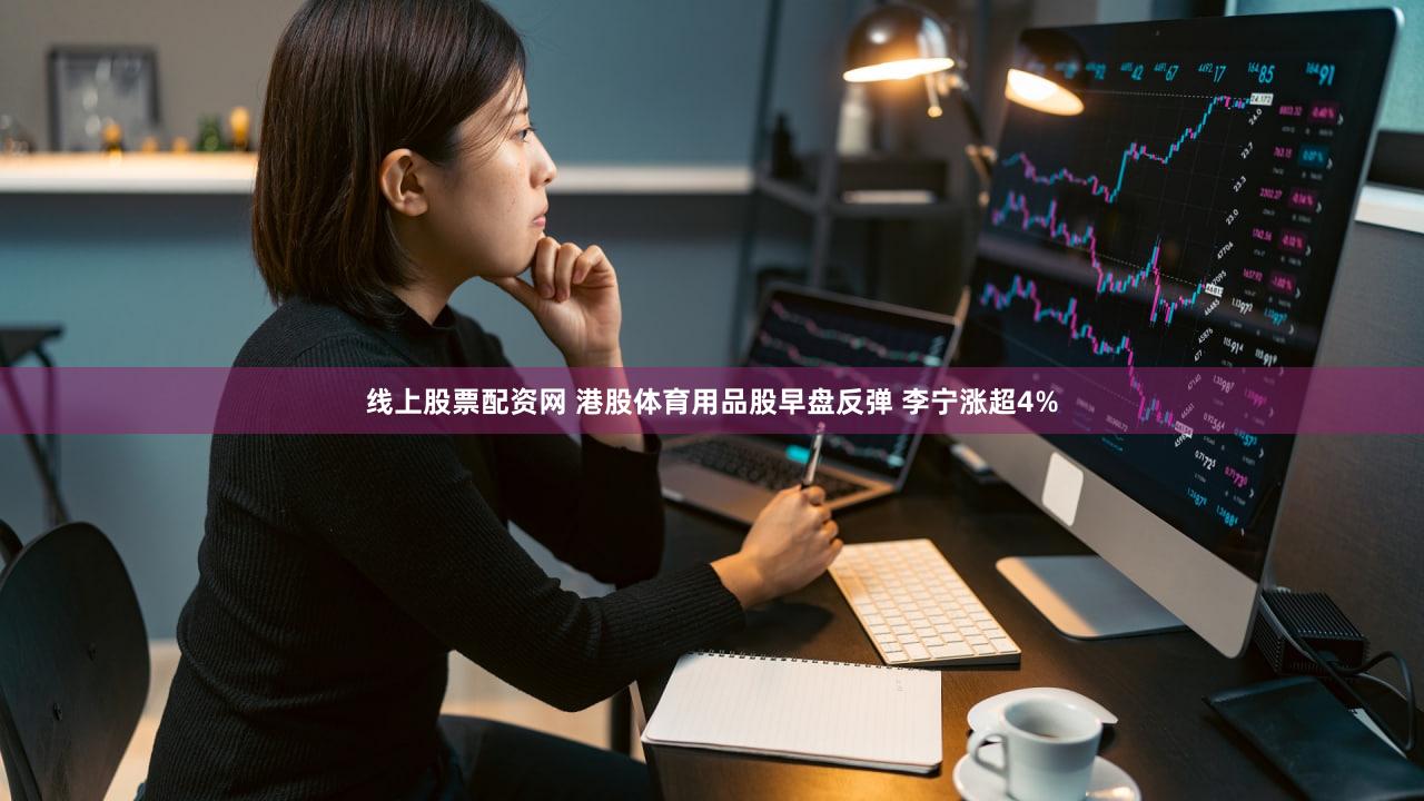 线上股票配资网 港股体育用品股早盘反弹 李宁涨超4%
