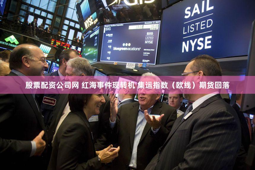 股票配资公司网 红海事件现转机 集运指数（欧线）期货回落