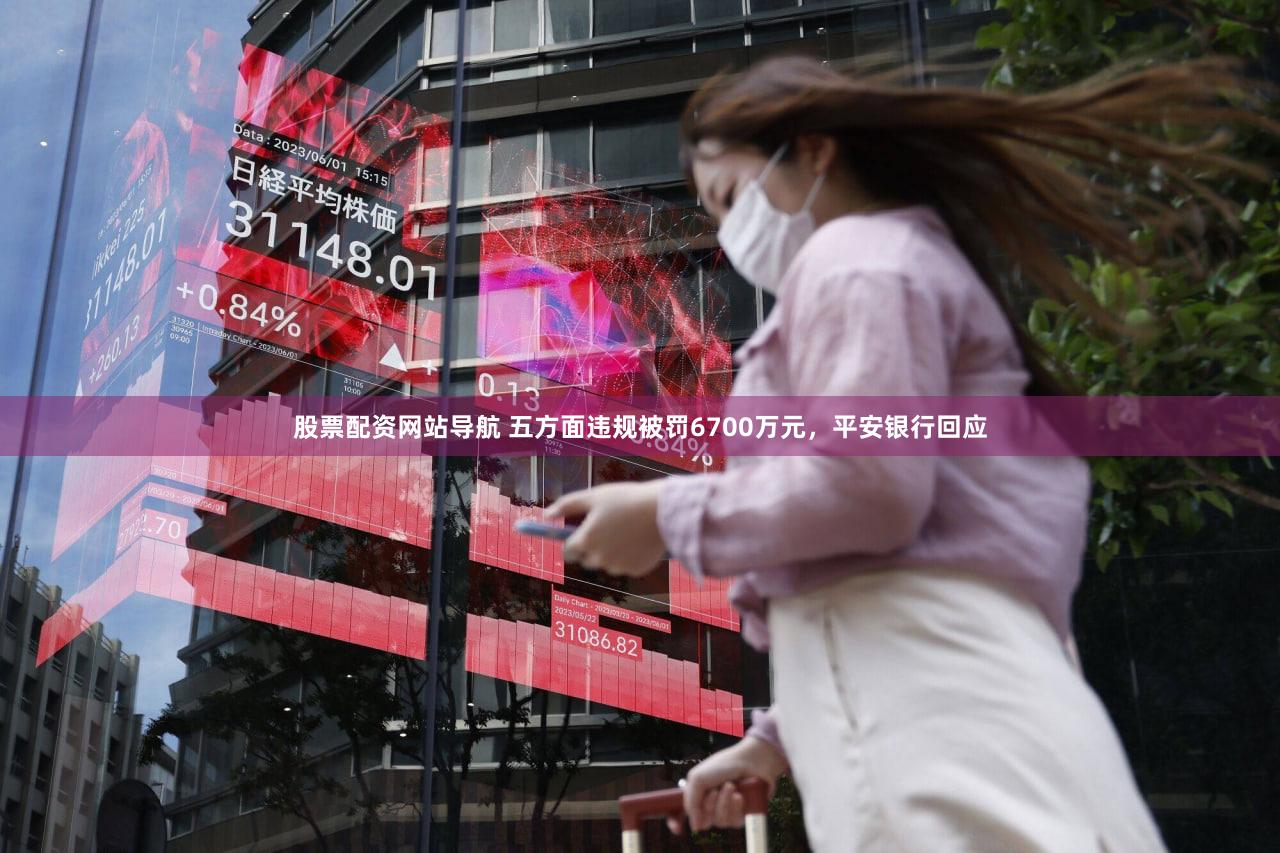 股票配资网站导航 五方面违规被罚6700万元，平安银行回应