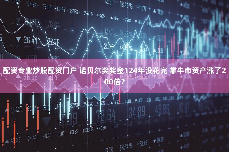 配资专业炒股配资门户 诺贝尔奖奖金124年没花完 靠牛市资产涨了200倍？