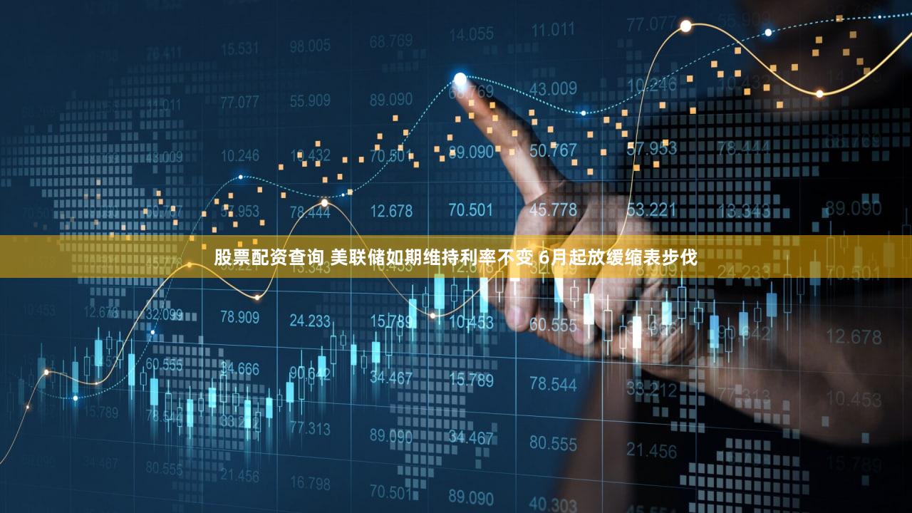 股票配资查询 美联储如期维持利率不变 6月起放缓缩表步伐