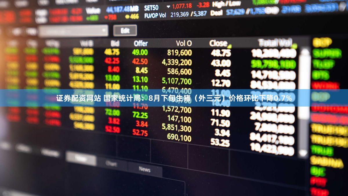 证券配资网站 国家统计局：8月下旬生猪（外三元）价格环比下降0.7%