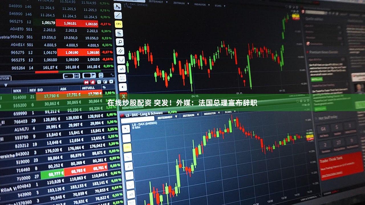 在线炒股配资 突发！外媒：法国总理宣布辞职