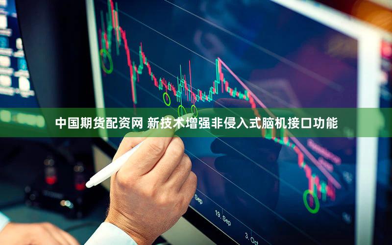 中国期货配资网 新技术增强非侵入式脑机接口功能