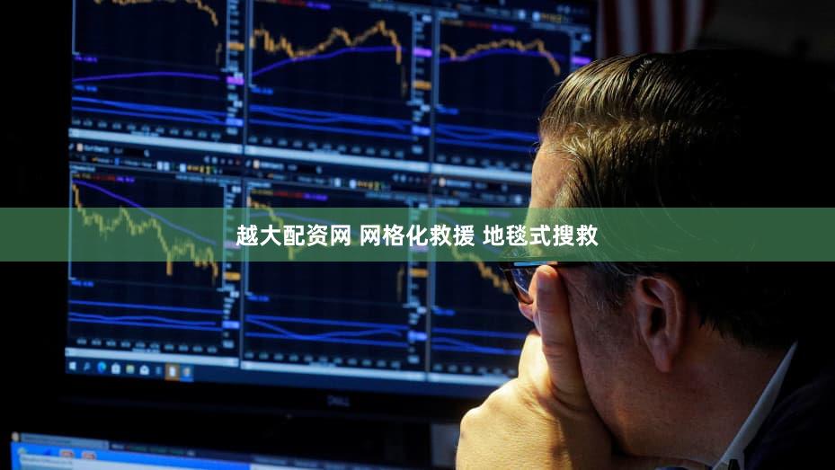 越大配资网 网格化救援 地毯式搜救
