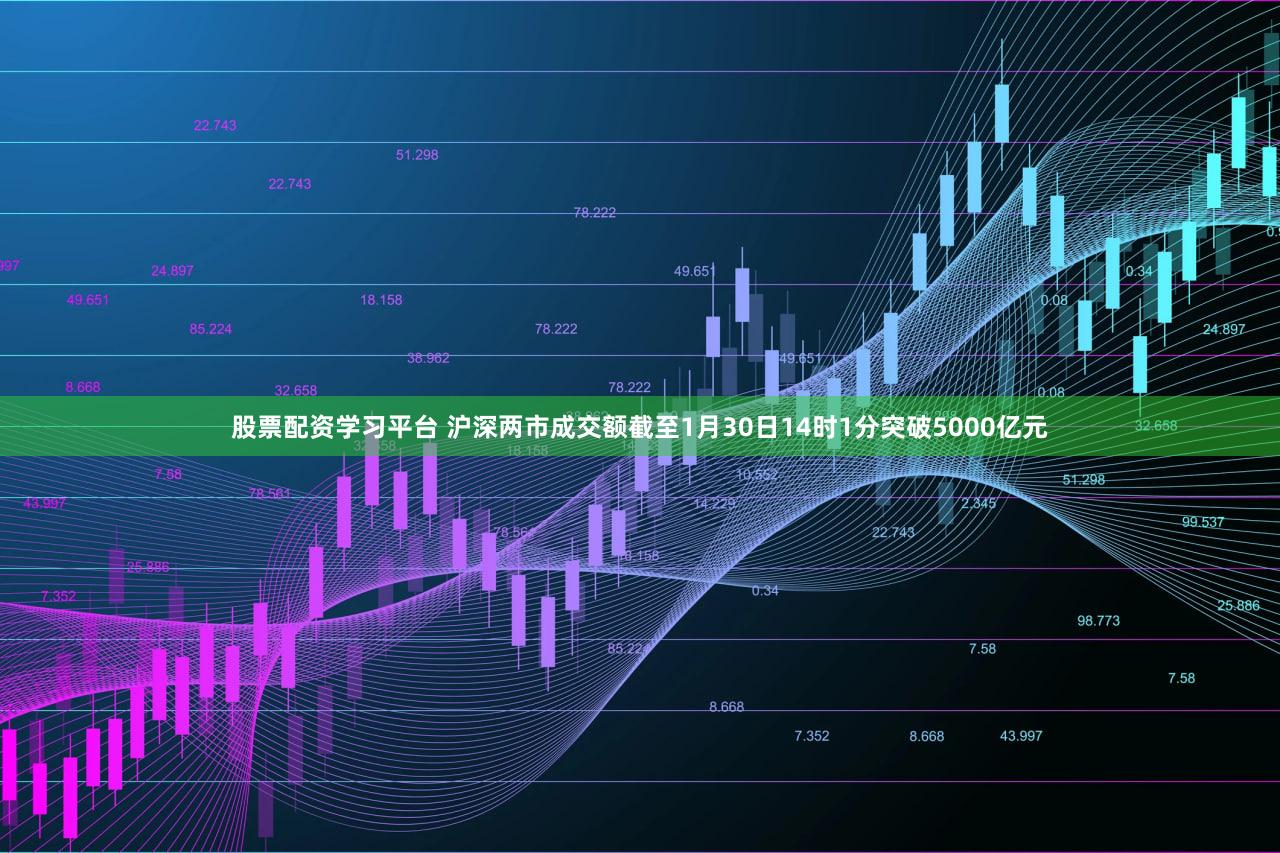 股票配资学习平台 沪深两市成交额截至1月30日14时1分突破5000亿元