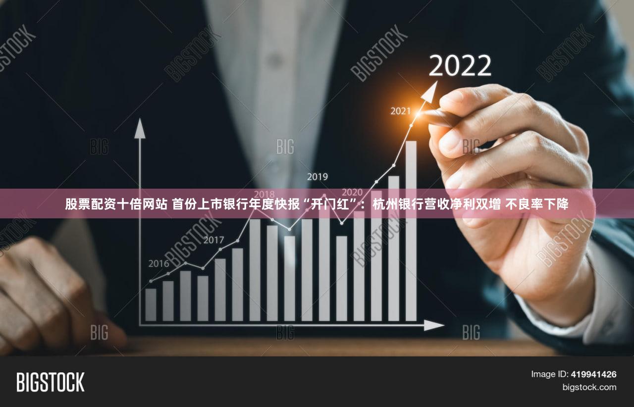 股票配资十倍网站 首份上市银行年度快报“开门红”：杭州银行营收净利双增 不良率下降