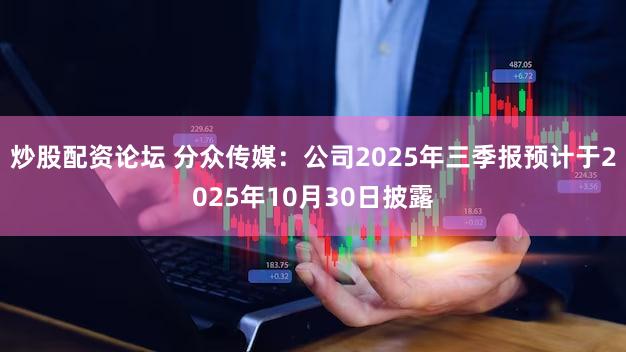 炒股配资论坛 分众传媒：公司2025年三季报预计于2025年10月30日披露