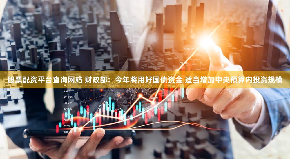股票配资平台查询网站 财政部：今年将用好国债资金 适当增加中央预算内投资规模
