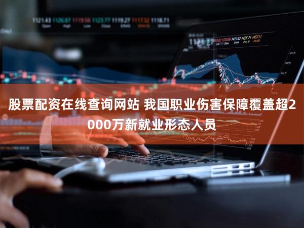 股票配资在线查询网站 我国职业伤害保障覆盖超2000万新就业形态人员