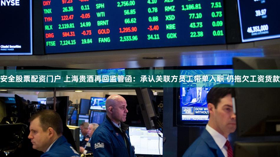 安全股票配资门户 上海贵酒再回监管函：承认关联方员工带单入职 仍拖欠工资货款