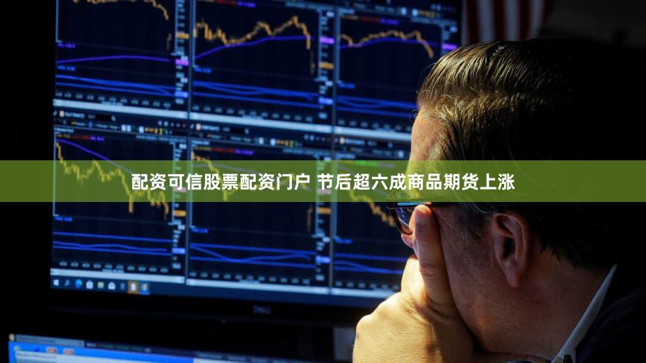 配资可信股票配资门户 节后超六成商品期货上涨