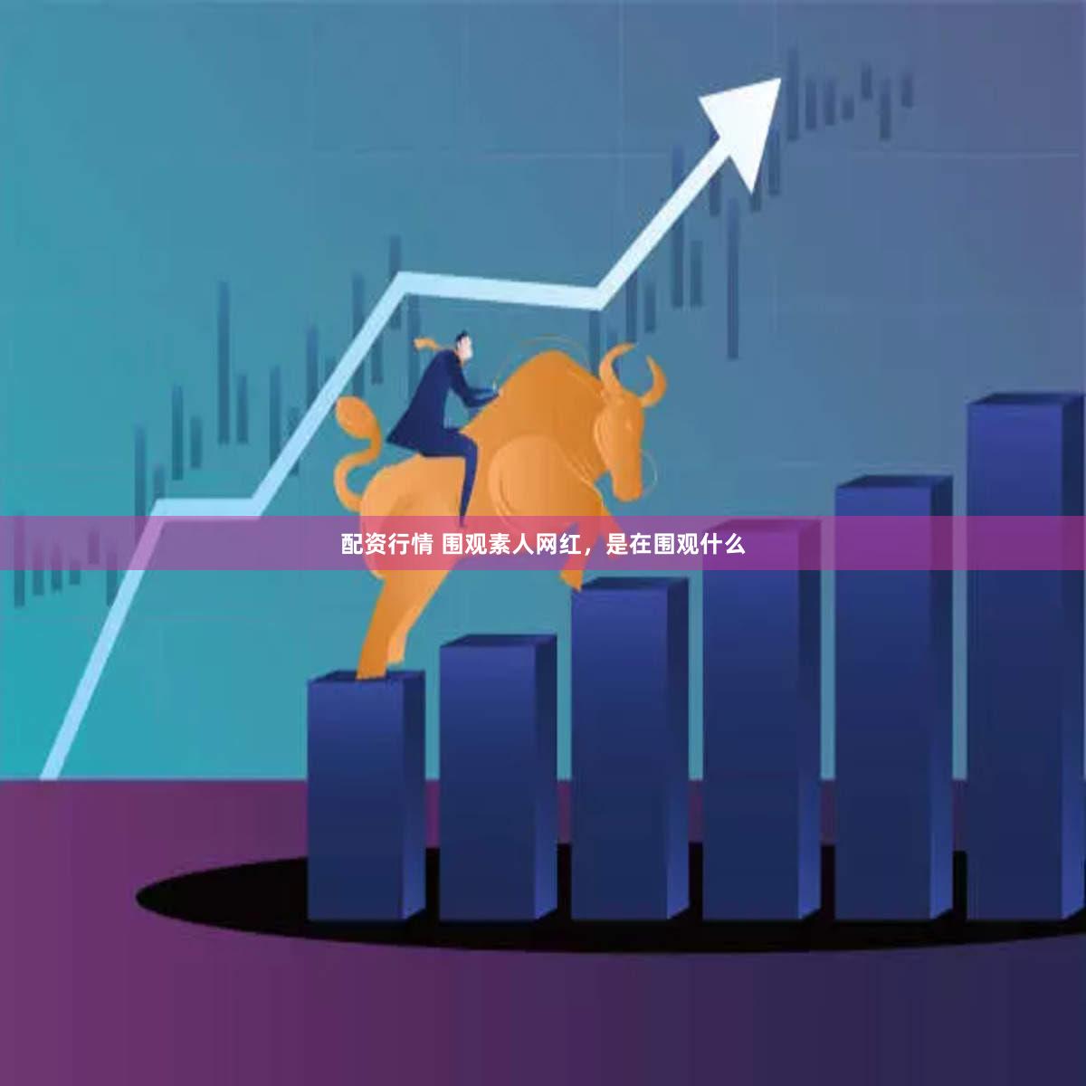 配资行情 围观素人网红，是在围观什么
