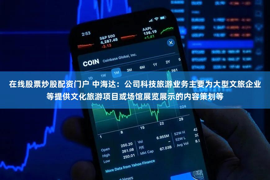 在线股票炒股配资门户 中海达：公司科技旅游业务主要为大型文旅企业等提供文化旅游项目或场馆展览展示的内容策划等